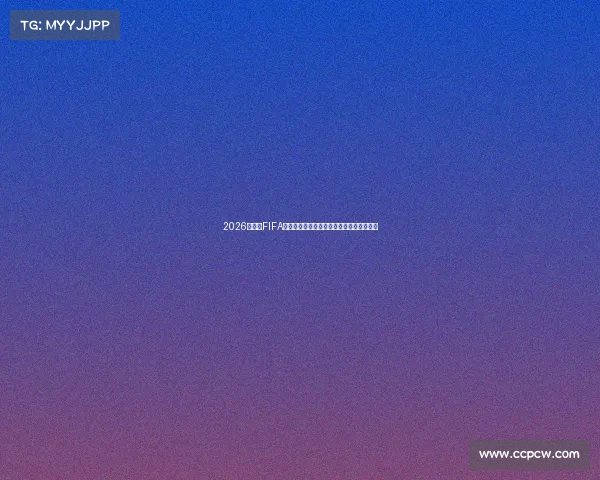 2026世界杯FIFA赛事活动全景解读与精彩看点深度讲解指南